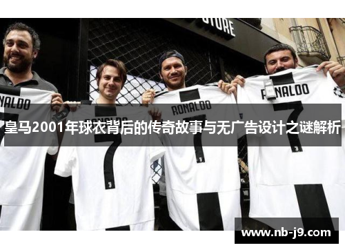 皇马2001年球衣背后的传奇故事与无广告设计之谜解析
