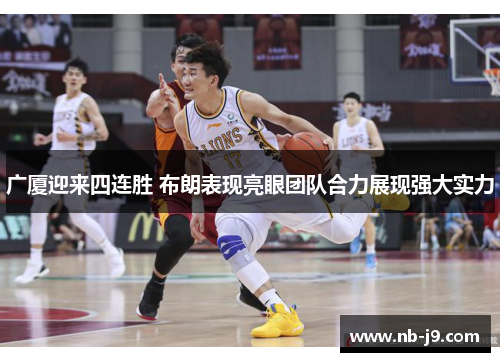 广厦迎来四连胜 布朗表现亮眼团队合力展现强大实力