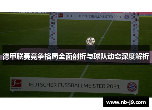 德甲联赛竞争格局全面剖析与球队动态深度解析 德甲联赛竞争格局全面剖析与球队动态深度解析