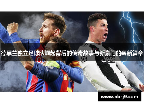 德黑兰独立足球队崛起背后的传奇故事与新豪门的崭新篇章 德黑兰独立足球队崛起背后的传奇故事与新豪门的崭新篇章