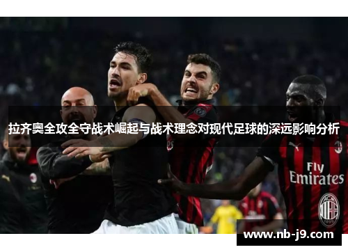 拉齐奥全攻全守战术崛起与战术理念对现代足球的深远影响分析 拉齐奥全攻全守战术崛起与战术理念对现代足球的深远影响分析