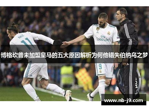 博格坎普未加盟皇马的五大原因解析为何他错失伯纳乌之梦