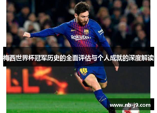 梅西世界杯冠军历史的全面评估与个人成就的深度解读