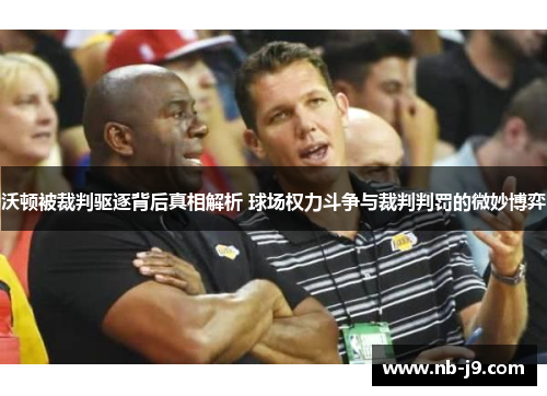 沃顿被裁判驱逐背后真相解析 球场权力斗争与裁判判罚的微妙博弈 沃顿被裁判驱逐背后真相解析 球场权力斗争与裁判判罚的微妙博弈