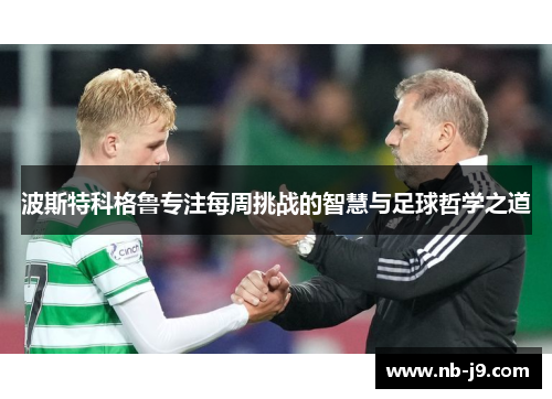 波斯特科格鲁专注每周挑战的智慧与足球哲学之道