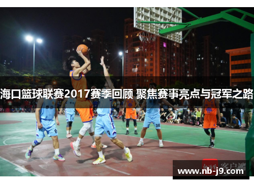 海口篮球联赛2017赛季回顾 聚焦赛事亮点与冠军之路