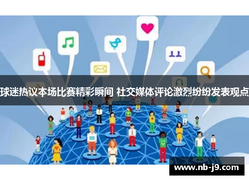 球迷热议本场比赛精彩瞬间 社交媒体评论激烈纷纷发表观点