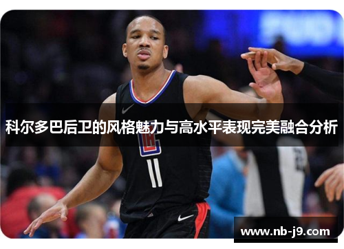 科尔多巴后卫的风格魅力与高水平表现完美融合分析