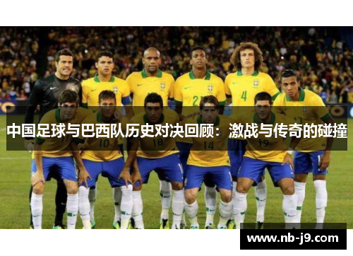 中国足球与巴西队历史对决回顾：激战与传奇的碰撞