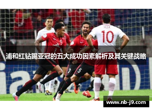 浦和红钻踢亚冠的五大成功因素解析及其关键战略