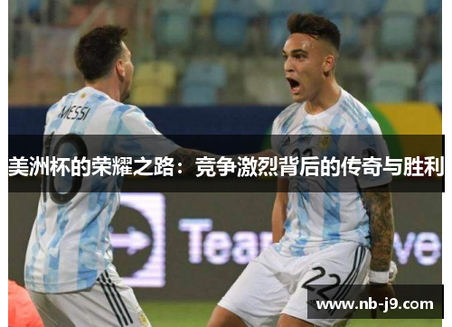 美洲杯的荣耀之路:竞争激烈背后的传奇与胜利 美洲杯的荣耀之路:竞争激烈背后的传奇与胜利