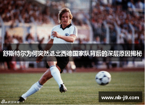 舒斯特尔为何突然退出西德国家队背后的深层原因揭秘 舒斯特尔为何突然退出西德国家队背后的深层原因揭秘