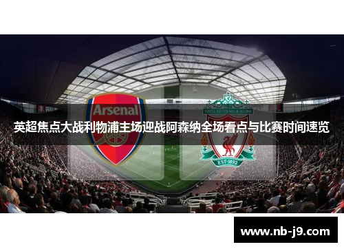 英超焦点大战利物浦主场迎战阿森纳全场看点与比赛时间速览 英超焦点大战利物浦主场迎战阿森纳全场看点与比赛时间速览