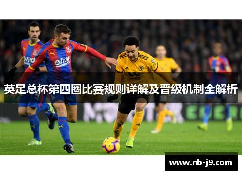 英足总杯第四圈比赛规则详解及晋级机制全解析