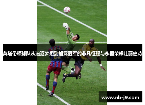 莫塔带领球队从追逐梦想到加冕冠军的非凡征程与永恒荣耀壮丽史诗