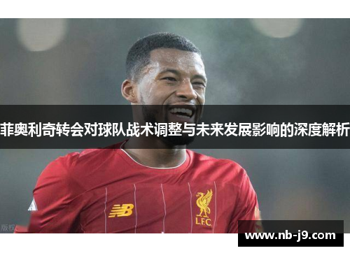 菲奥利奇转会对球队战术调整与未来发展影响的深度解析