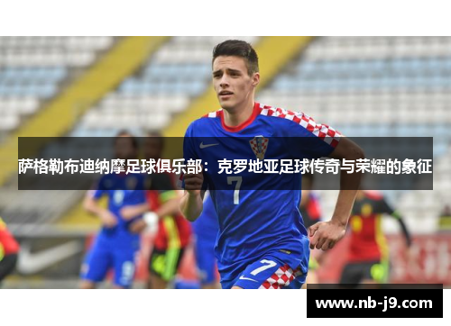 萨格勒布迪纳摩足球俱乐部：克罗地亚足球传奇与荣耀的象征