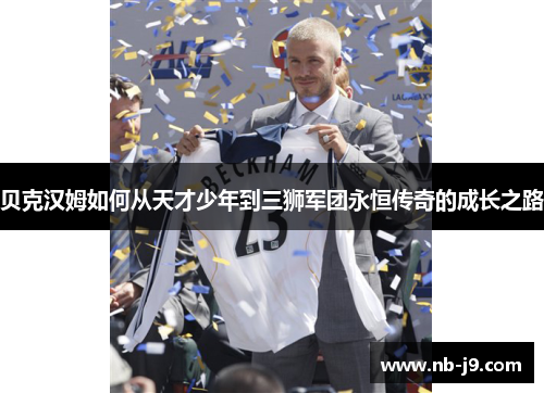 贝克汉姆如何从天才少年到三狮军团永恒传奇的成长之路