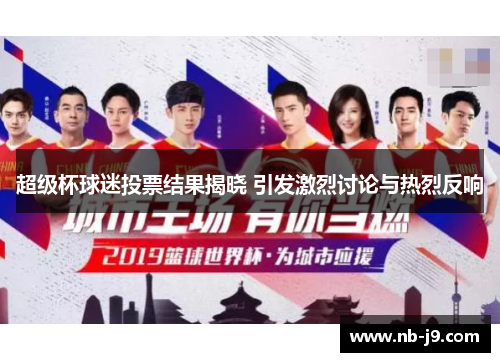 超级杯球迷投票结果揭晓 引发激烈讨论与热烈反响