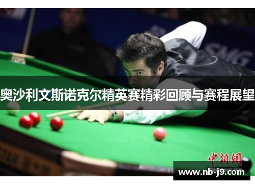 奥沙利文斯诺克尔精英赛精彩回顾与赛程展望 奥沙利文斯诺克尔精英赛精彩回顾与赛程展望
