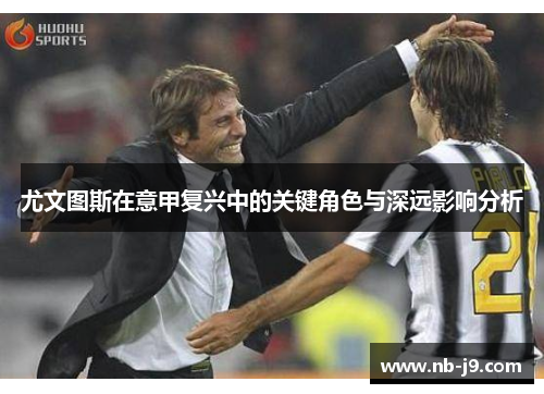 尤文图斯在意甲复兴中的关键角色与深远影响分析