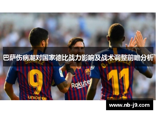 巴萨伤病潮对国家德比战力影响及战术调整前瞻分析