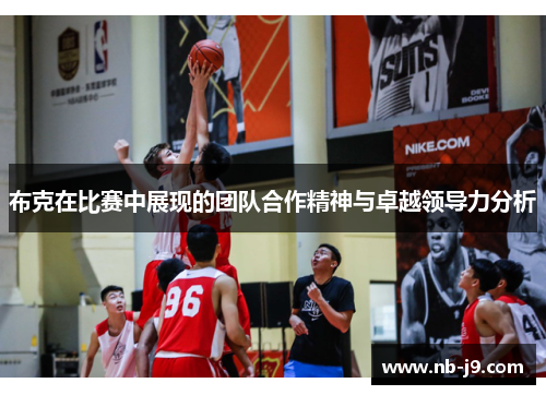 布克在比赛中展现的团队合作精神与卓越领导力分析