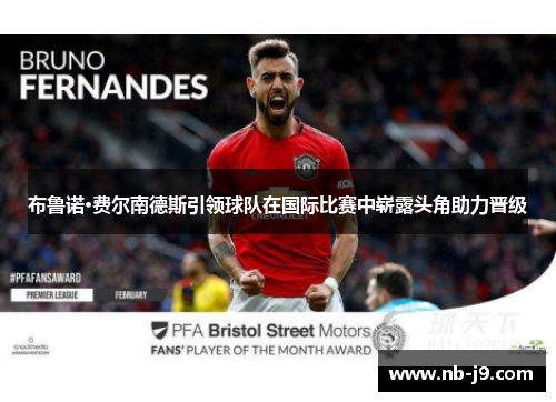 布鲁诺·费尔南德斯引领球队在国际比赛中崭露头角助力晋级