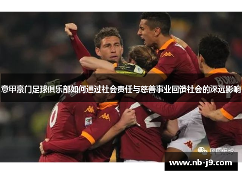 意甲豪门足球俱乐部如何通过社会责任与慈善事业回馈社会的深远影响