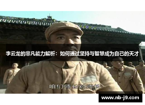 李云龙的非凡能力解析：如何通过坚持与智慧成为自己的天才