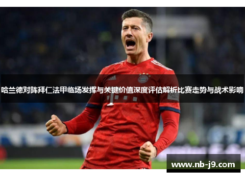 哈兰德对阵拜仁法甲临场发挥与关键价值深度评估解析比赛走势与战术影响