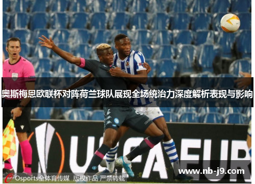 奥斯梅恩欧联杯对阵荷兰球队展现全场统治力深度解析表现与影响