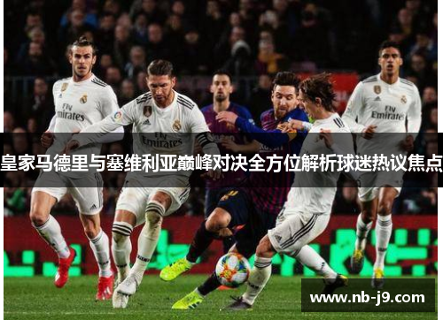 皇家马德里与塞维利亚巅峰对决全方位解析球迷热议焦点