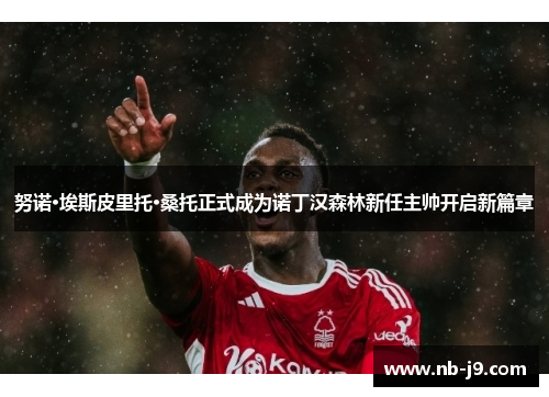 努诺·埃斯皮里托·桑托正式成为诺丁汉森林新任主帅开启新篇章 努诺·埃斯皮里托·桑托正式成为诺丁汉森林新任主帅开启新篇章