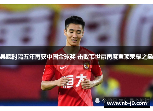 吴曦时隔五年再获中国金球奖 击败韦世豪再度登顶荣耀之巅