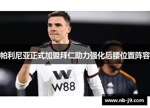 帕利尼亚正式加盟拜仁助力强化后腰位置阵容