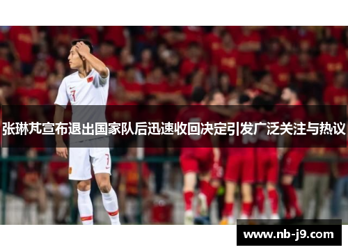 张琳芃宣布退出国家队后迅速收回决定引发广泛关注与热议 张琳芃宣布退出国家队后迅速收回决定引发广泛关注与热议