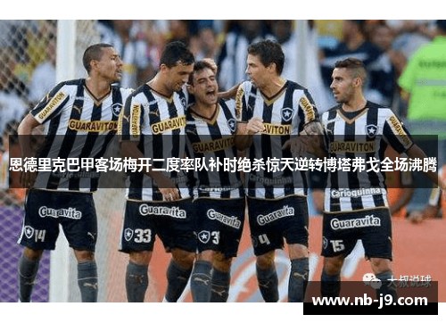 恩德里克巴甲客场梅开二度率队补时绝杀惊天逆转博塔弗戈全场沸腾