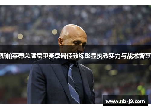 斯帕莱蒂荣膺意甲赛季最佳教练彰显执教实力与战术智慧
