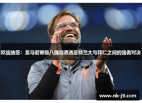 欧战抽签:皇马若晋级八强将遭遇亚特兰大与拜仁之间的强者对决 欧战抽签:皇马若晋级八强将遭遇亚特兰大与拜仁之间的强者对决