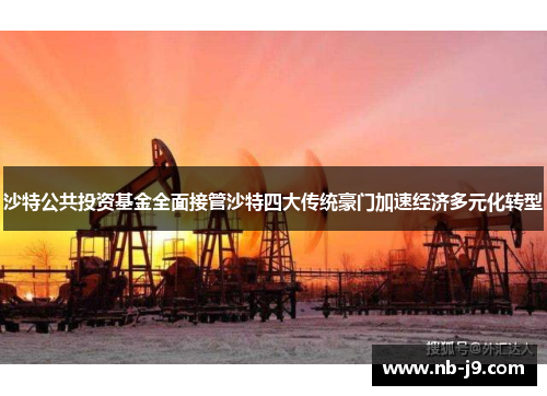 沙特公共投资基金全面接管沙特四大传统豪门加速经济多元化转型