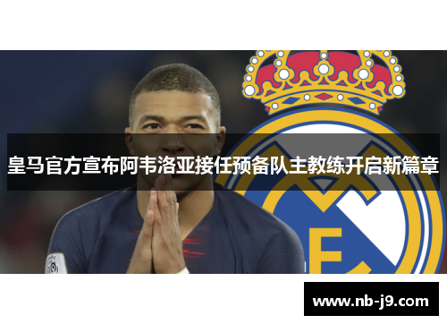 皇马官方宣布阿韦洛亚接任预备队主教练开启新篇章 皇马官方宣布阿韦洛亚接任预备队主教练开启新篇章