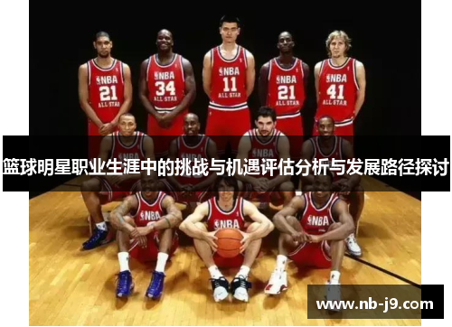 篮球明星职业生涯中的挑战与机遇评估分析与发展路径探讨