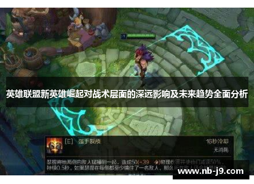 英雄联盟新英雄崛起对战术层面的深远影响及未来趋势全面分析