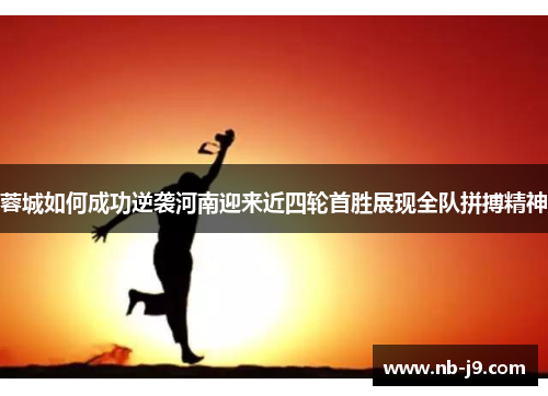 蓉城如何成功逆袭河南迎来近四轮首胜展现全队拼搏精神