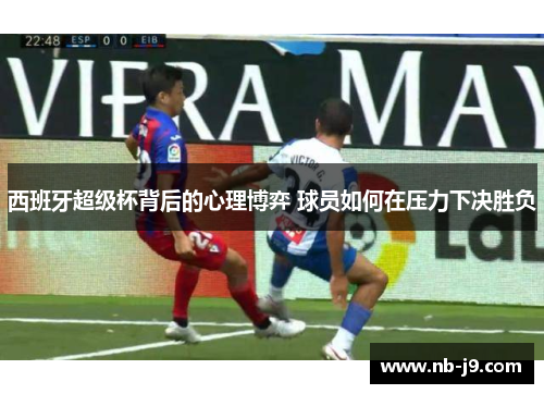 西班牙超级杯背后的心理博弈 球员如何在压力下决胜负