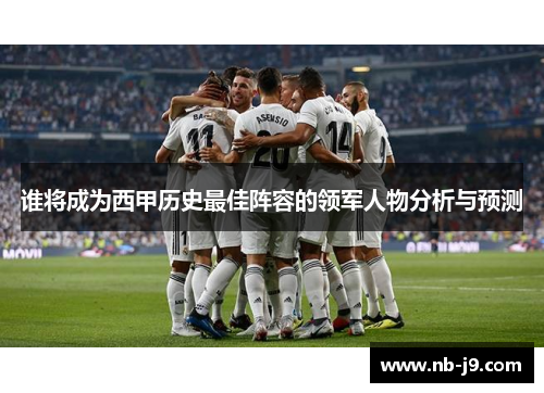 谁将成为西甲历史最佳阵容的领军人物分析与预测