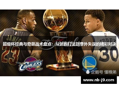 超级杯经典与奇葩战术盘点：从创新打法到意外失误的精彩对决