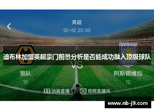 迪布林加盟英超豪门前景分析是否能成功融入顶级球队