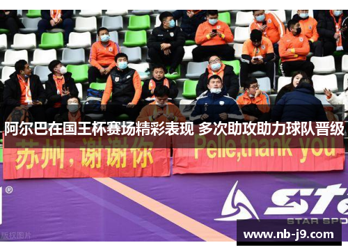 阿尔巴在国王杯赛场精彩表现 多次助攻助力球队晋级